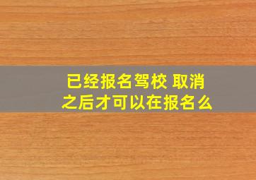 已经报名驾校 取消 之后才可以在报名么